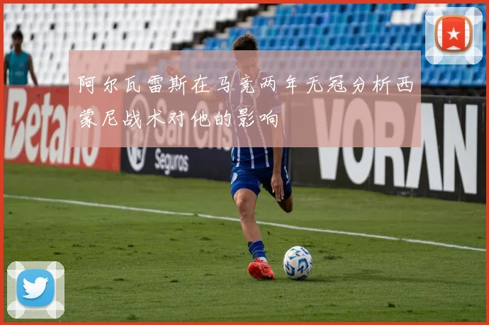 阿尔瓦雷斯在马竞两年无冠分析西蒙尼战术对他的影响