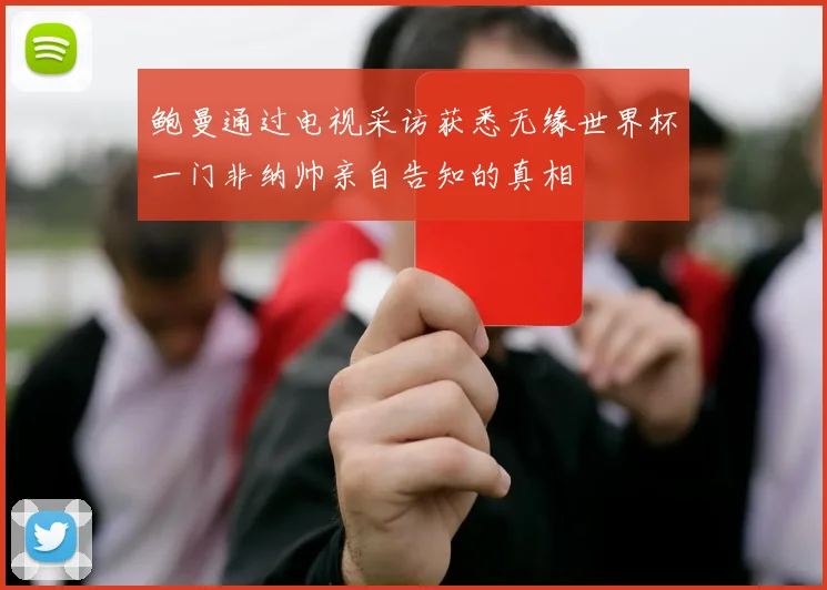 鲍曼通过电视采访获悉无缘世界杯一门非纳帅亲自告知的真相