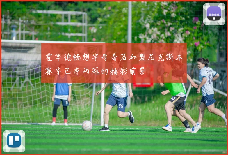 霍华德畅想字母哥若加盟尼克斯本赛季已夺两冠的精彩前景