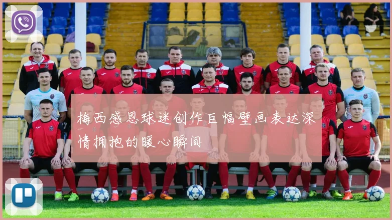 梅西感恩球迷创作巨幅壁画表达深情拥抱的暖心瞬间
