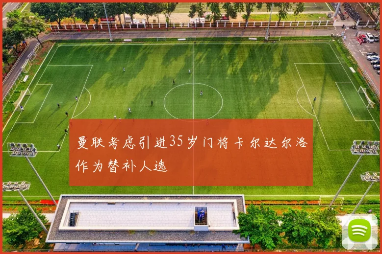 曼联考虑引进35岁门将卡尔达尔洛作为替补人选