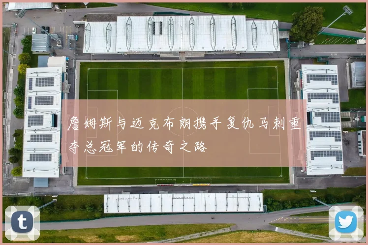 詹姆斯与迈克布朗携手复仇马刺重夺总冠军的传奇之路
