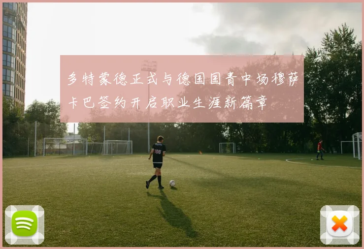多特蒙德正式与德国国青中场穆萨卡巴签约开启职业生涯新篇章