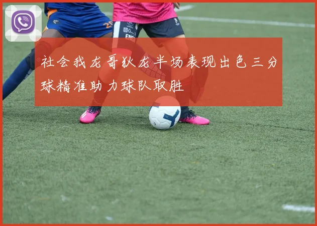 社会我龙哥狄龙半场表现出色三分球精准助力球队取胜