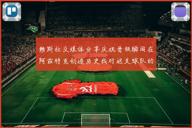 赖斯社交媒体分享庆祝晋级瞬间在阿兹特克创造历史我对这支球队的热爱无以言表